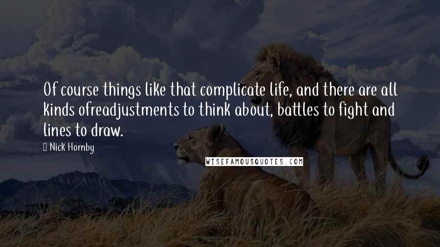 Nick Hornby Quotes: Of course things like that complicate life, and there are all kinds ofreadjustments to think about, battles to fight and lines to draw.