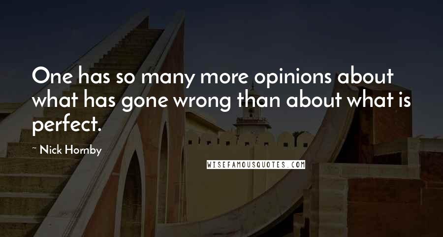 Nick Hornby Quotes: One has so many more opinions about what has gone wrong than about what is perfect.