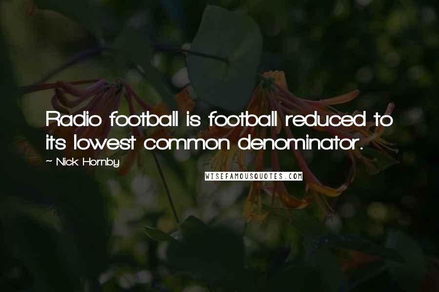 Nick Hornby Quotes: Radio football is football reduced to its lowest common denominator.