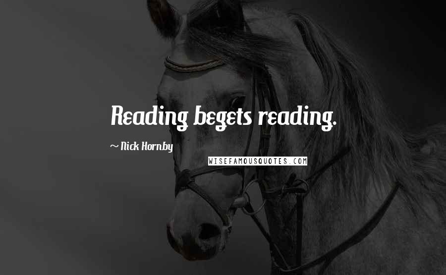 Nick Hornby Quotes: Reading begets reading.