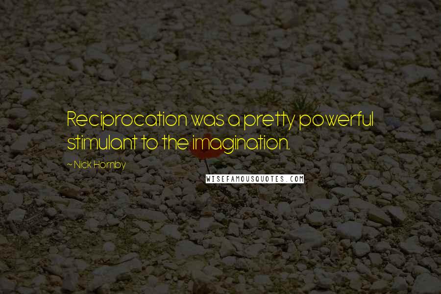 Nick Hornby Quotes: Reciprocation was a pretty powerful stimulant to the imagination.