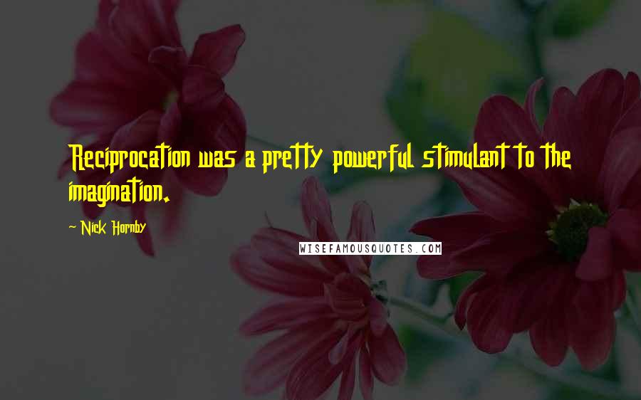 Nick Hornby Quotes: Reciprocation was a pretty powerful stimulant to the imagination.
