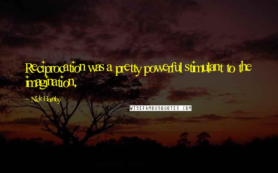 Nick Hornby Quotes: Reciprocation was a pretty powerful stimulant to the imagination.