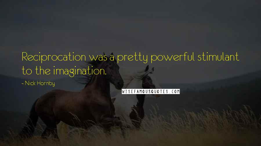 Nick Hornby Quotes: Reciprocation was a pretty powerful stimulant to the imagination.