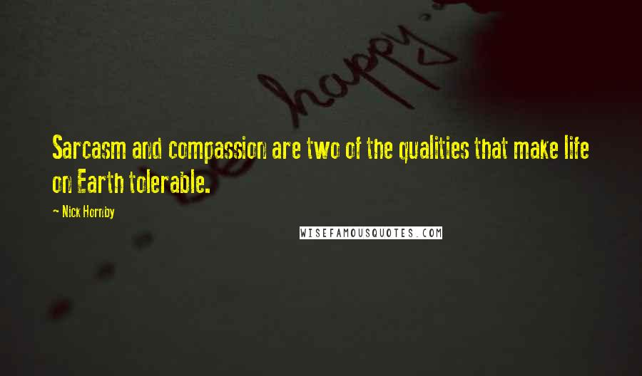 Nick Hornby Quotes: Sarcasm and compassion are two of the qualities that make life on Earth tolerable.