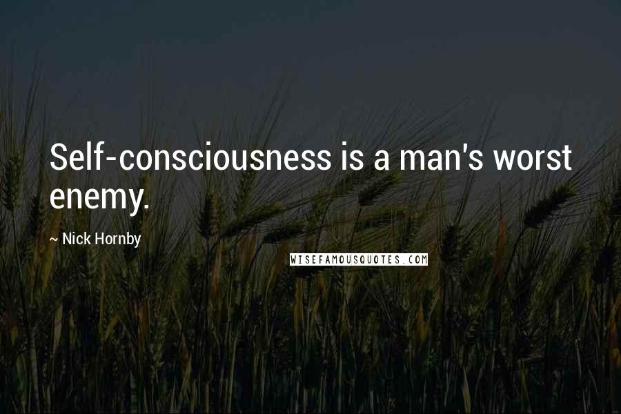 Nick Hornby Quotes: Self-consciousness is a man's worst enemy.