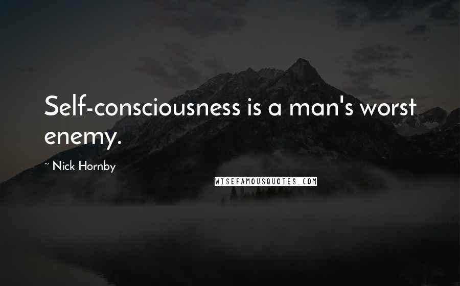 Nick Hornby Quotes: Self-consciousness is a man's worst enemy.