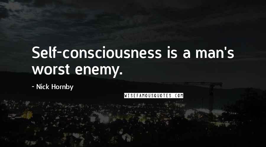 Nick Hornby Quotes: Self-consciousness is a man's worst enemy.