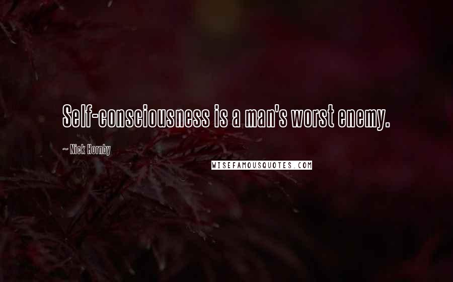 Nick Hornby Quotes: Self-consciousness is a man's worst enemy.