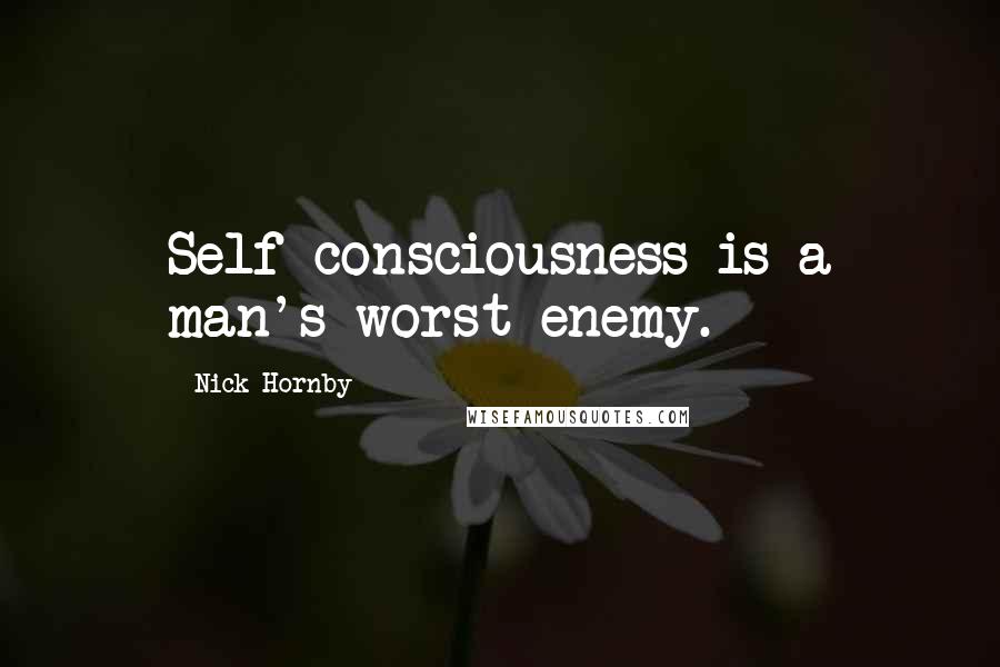 Nick Hornby Quotes: Self-consciousness is a man's worst enemy.