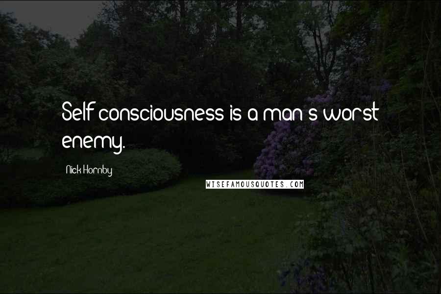Nick Hornby Quotes: Self-consciousness is a man's worst enemy.