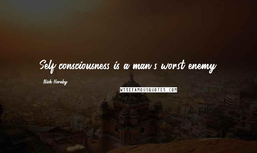 Nick Hornby Quotes: Self-consciousness is a man's worst enemy.