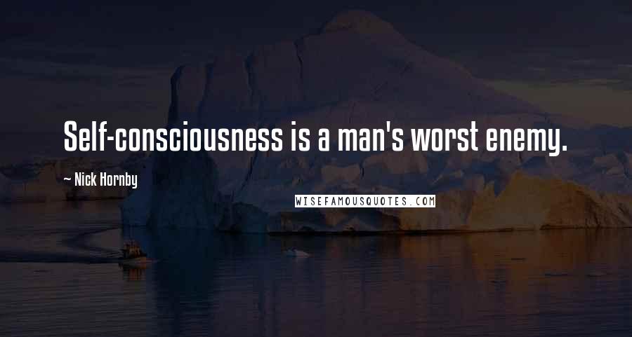 Nick Hornby Quotes: Self-consciousness is a man's worst enemy.