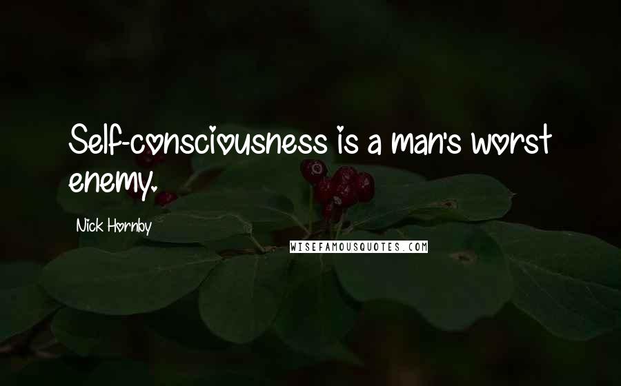 Nick Hornby Quotes: Self-consciousness is a man's worst enemy.