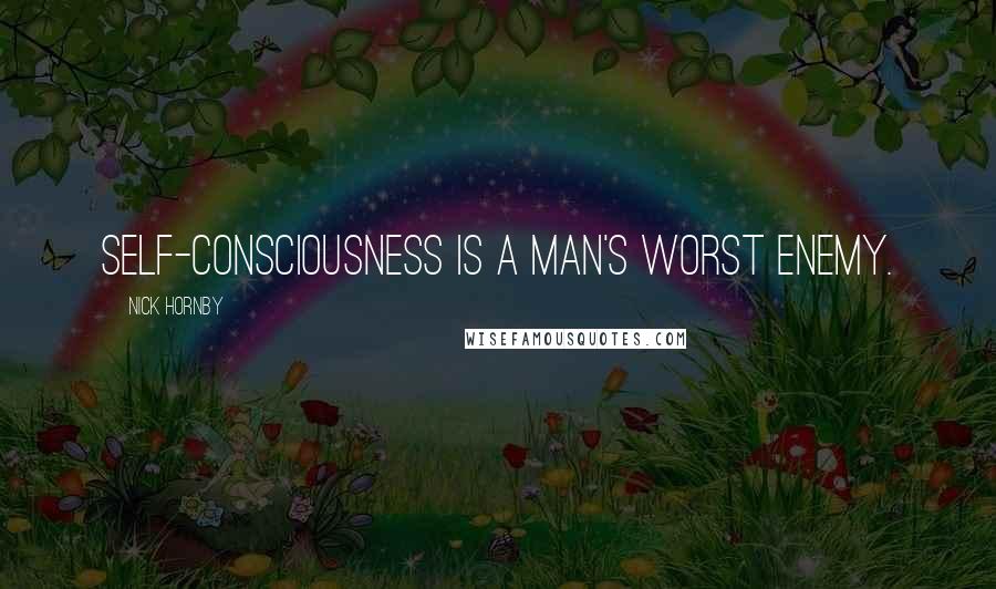 Nick Hornby Quotes: Self-consciousness is a man's worst enemy.