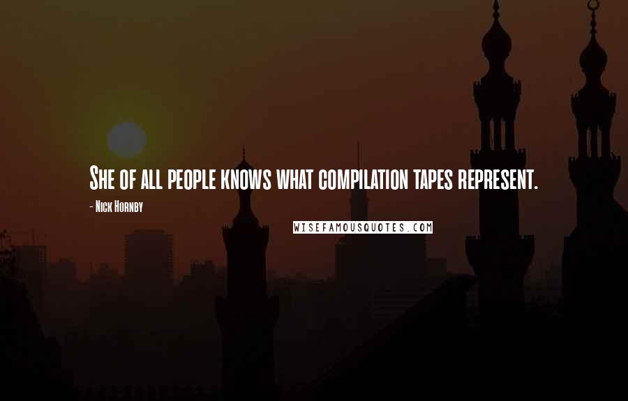 Nick Hornby Quotes: She of all people knows what compilation tapes represent.