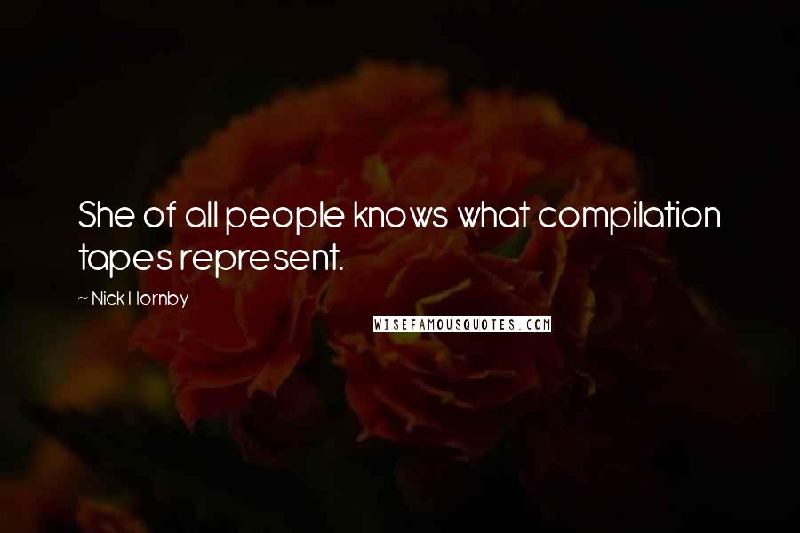Nick Hornby Quotes: She of all people knows what compilation tapes represent.