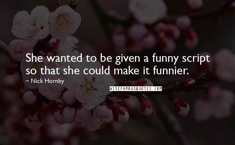 Nick Hornby Quotes: She wanted to be given a funny script so that she could make it funnier.