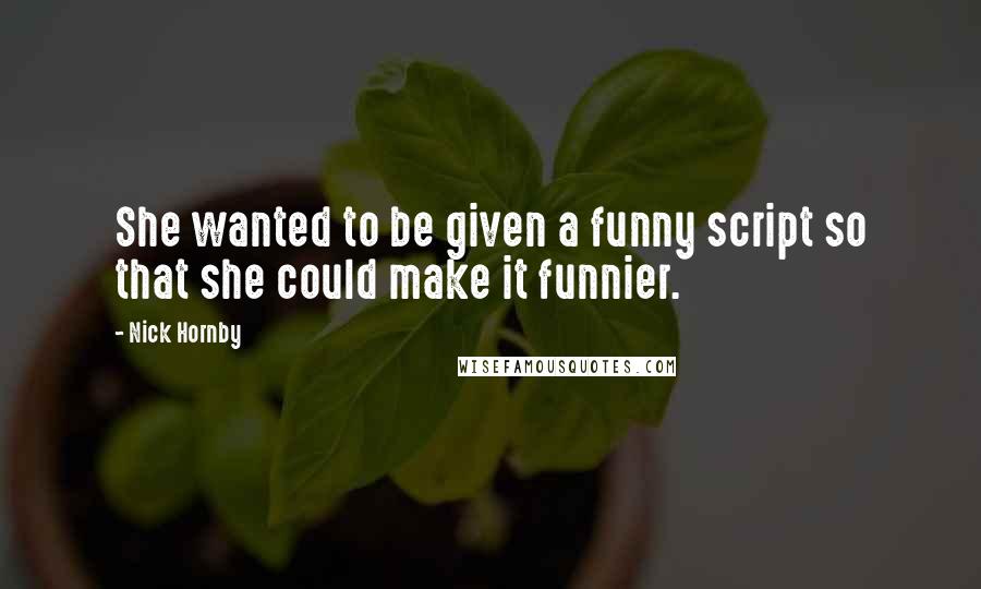 Nick Hornby Quotes: She wanted to be given a funny script so that she could make it funnier.