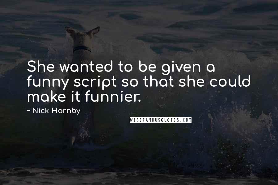 Nick Hornby Quotes: She wanted to be given a funny script so that she could make it funnier.