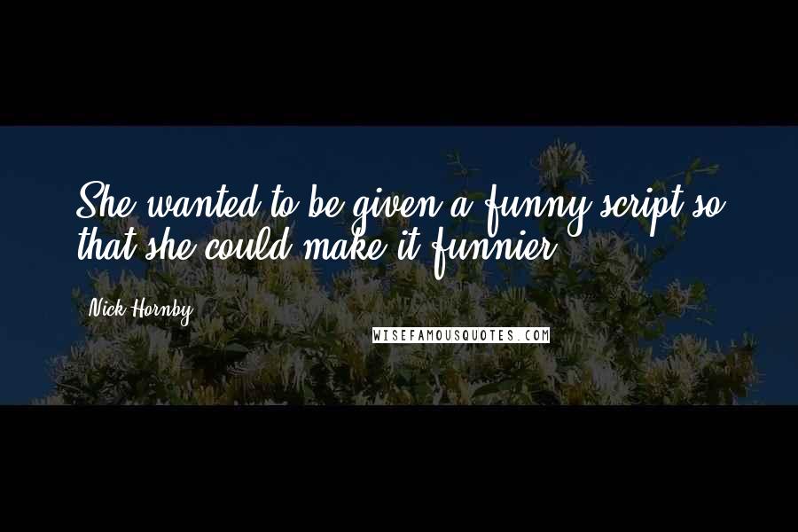 Nick Hornby Quotes: She wanted to be given a funny script so that she could make it funnier.