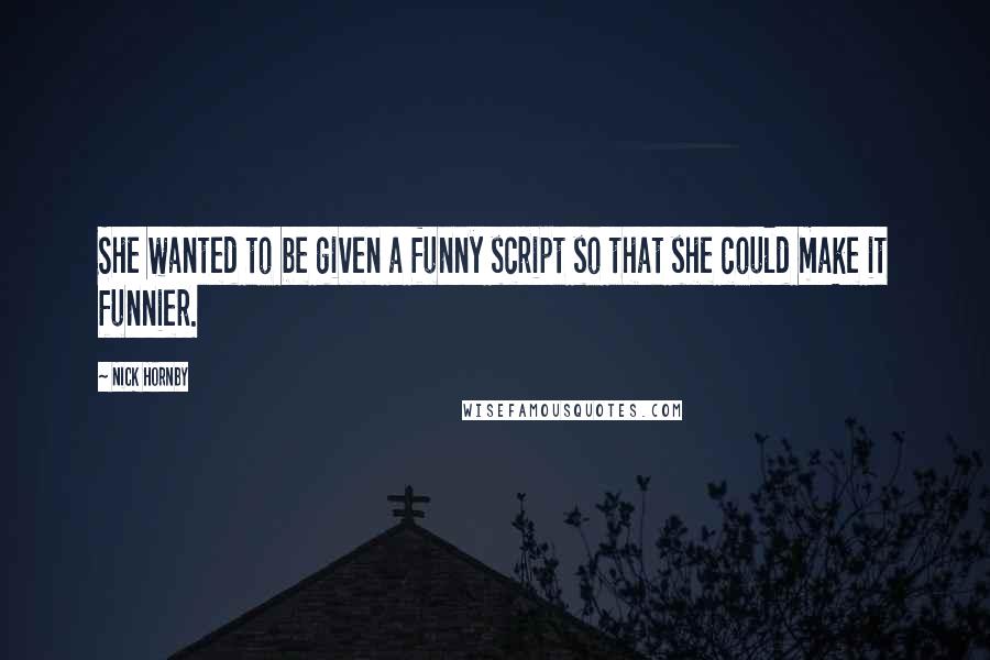 Nick Hornby Quotes: She wanted to be given a funny script so that she could make it funnier.