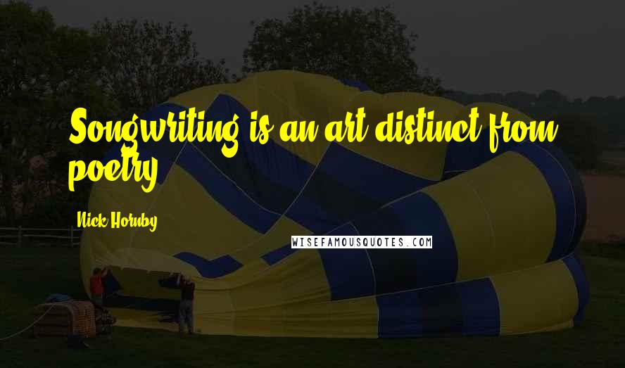 Nick Hornby Quotes: Songwriting is an art distinct from poetry.