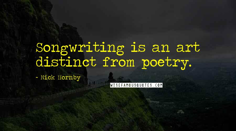 Nick Hornby Quotes: Songwriting is an art distinct from poetry.