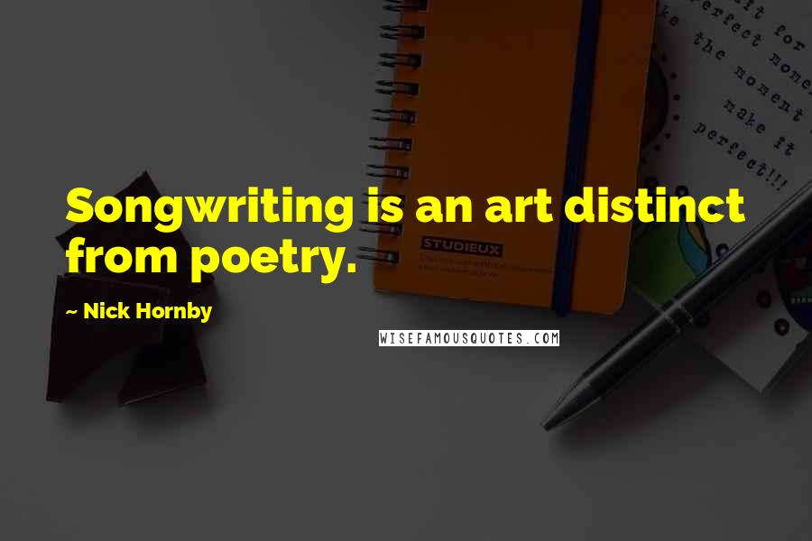 Nick Hornby Quotes: Songwriting is an art distinct from poetry.