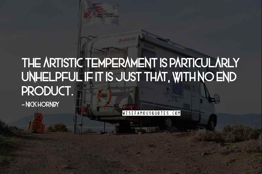 Nick Hornby Quotes: The artistic temperament is particularly unhelpful if it is just that, with no end product.