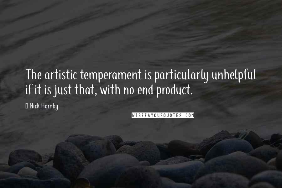 Nick Hornby Quotes: The artistic temperament is particularly unhelpful if it is just that, with no end product.