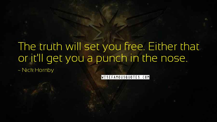 Nick Hornby Quotes: The truth will set you free. Either that or it'll get you a punch in the nose.