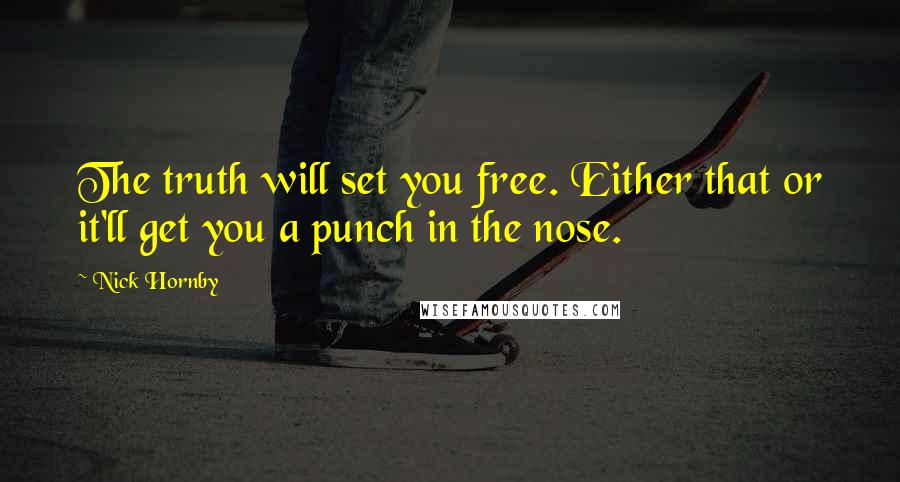 Nick Hornby Quotes: The truth will set you free. Either that or it'll get you a punch in the nose.