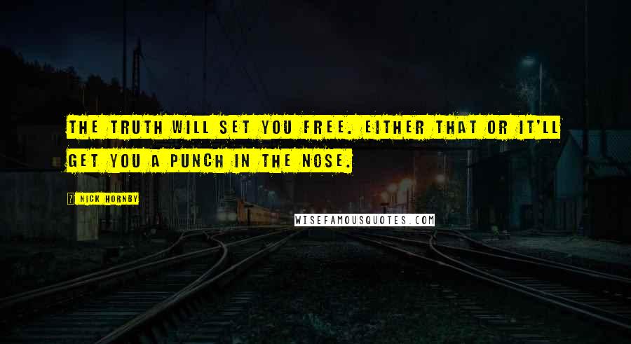 Nick Hornby Quotes: The truth will set you free. Either that or it'll get you a punch in the nose.