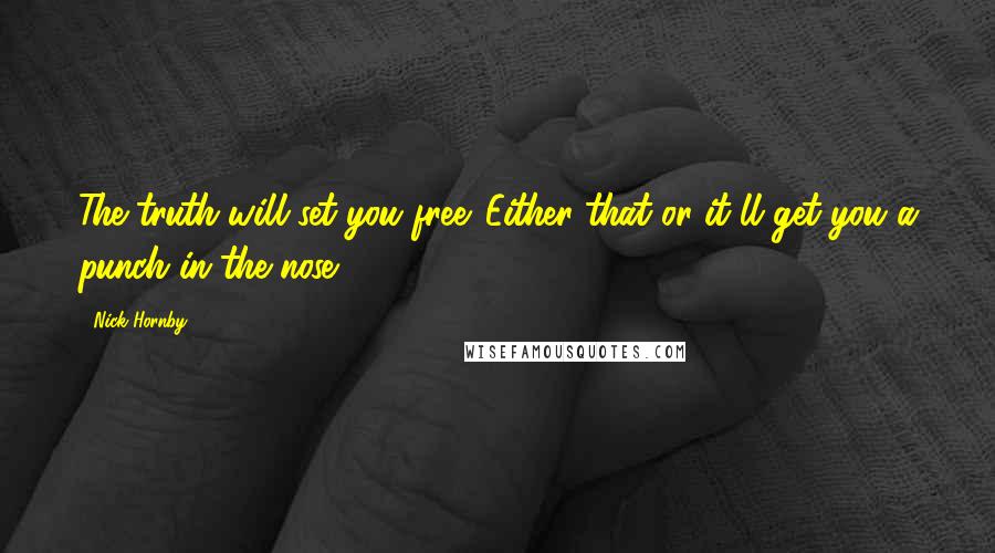 Nick Hornby Quotes: The truth will set you free. Either that or it'll get you a punch in the nose.