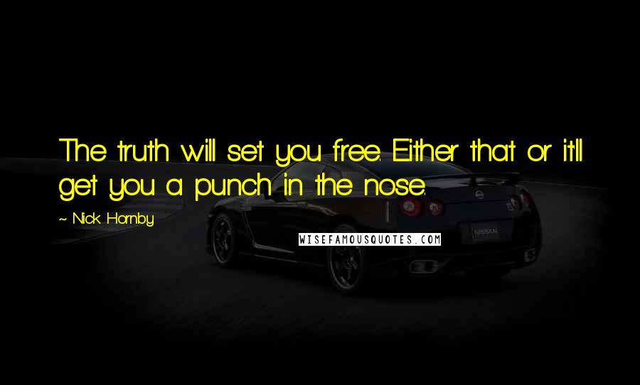 Nick Hornby Quotes: The truth will set you free. Either that or it'll get you a punch in the nose.