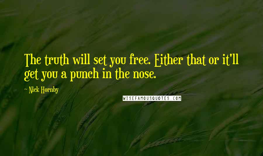 Nick Hornby Quotes: The truth will set you free. Either that or it'll get you a punch in the nose.