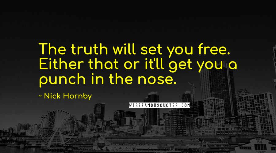 Nick Hornby Quotes: The truth will set you free. Either that or it'll get you a punch in the nose.