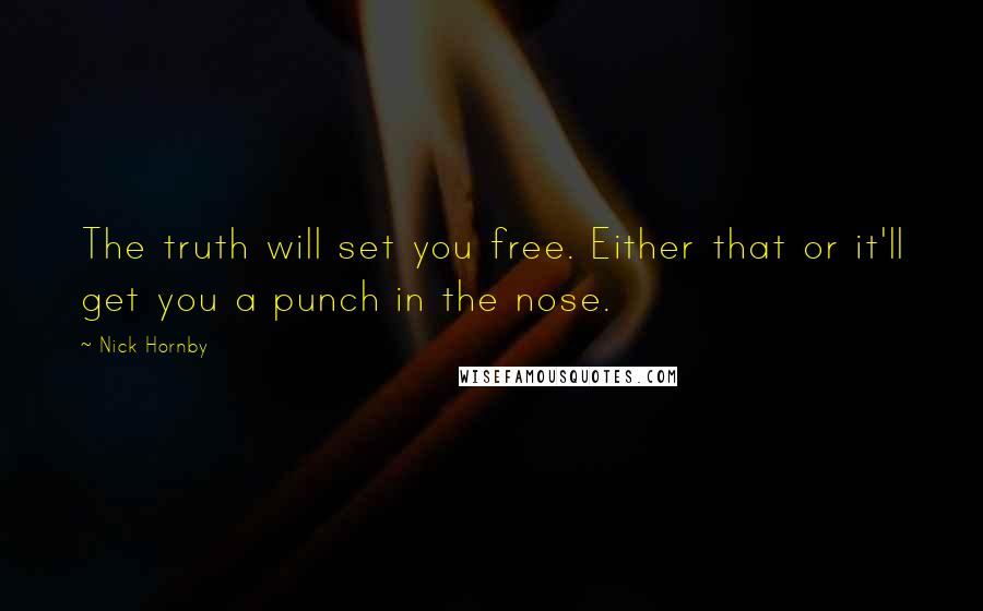 Nick Hornby Quotes: The truth will set you free. Either that or it'll get you a punch in the nose.