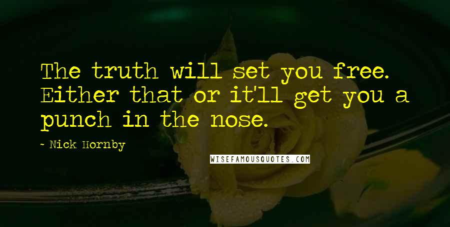 Nick Hornby Quotes: The truth will set you free. Either that or it'll get you a punch in the nose.