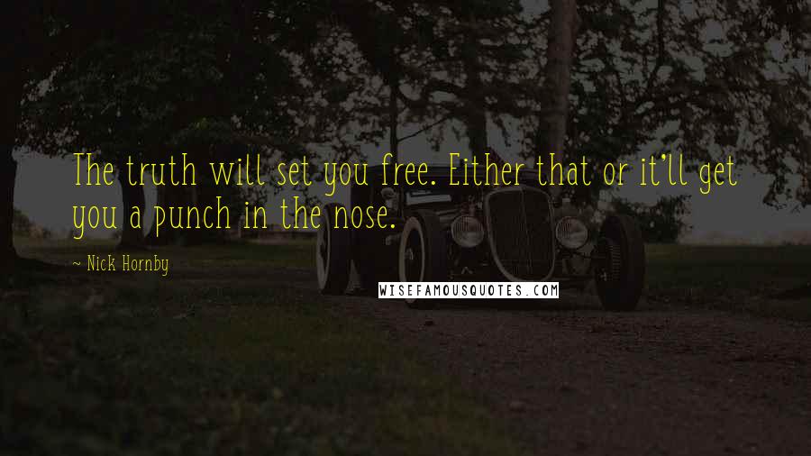 Nick Hornby Quotes: The truth will set you free. Either that or it'll get you a punch in the nose.