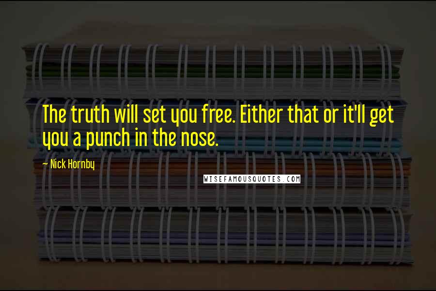 Nick Hornby Quotes: The truth will set you free. Either that or it'll get you a punch in the nose.