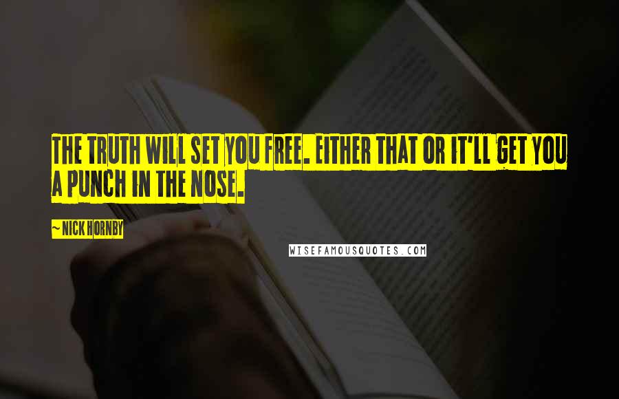 Nick Hornby Quotes: The truth will set you free. Either that or it'll get you a punch in the nose.