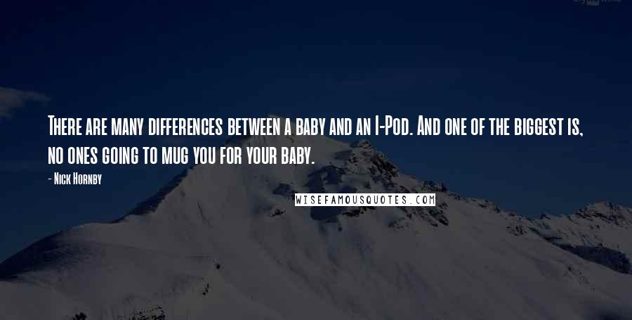 Nick Hornby Quotes: There are many differences between a baby and an I-Pod. And one of the biggest is, no ones going to mug you for your baby.