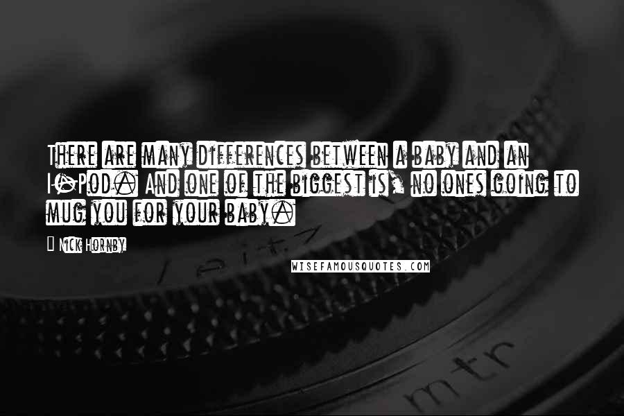 Nick Hornby Quotes: There are many differences between a baby and an I-Pod. And one of the biggest is, no ones going to mug you for your baby.