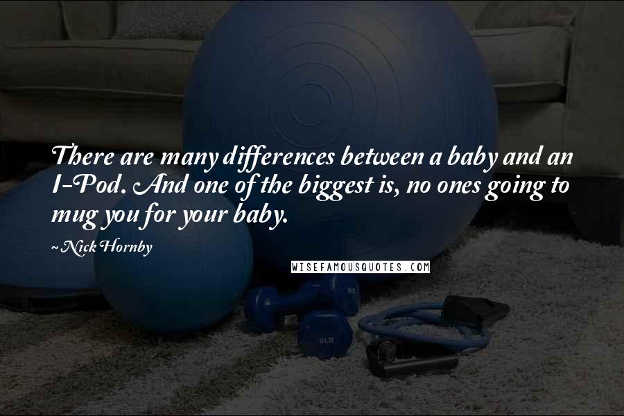 Nick Hornby Quotes: There are many differences between a baby and an I-Pod. And one of the biggest is, no ones going to mug you for your baby.