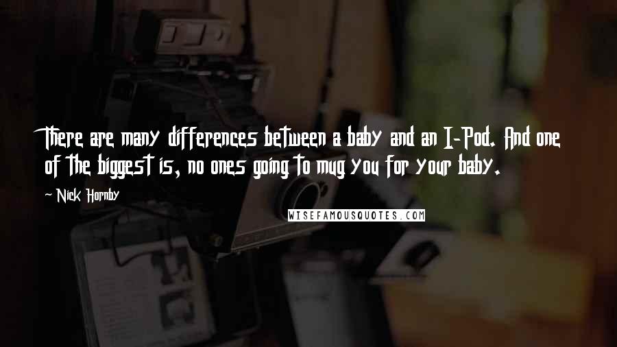 Nick Hornby Quotes: There are many differences between a baby and an I-Pod. And one of the biggest is, no ones going to mug you for your baby.