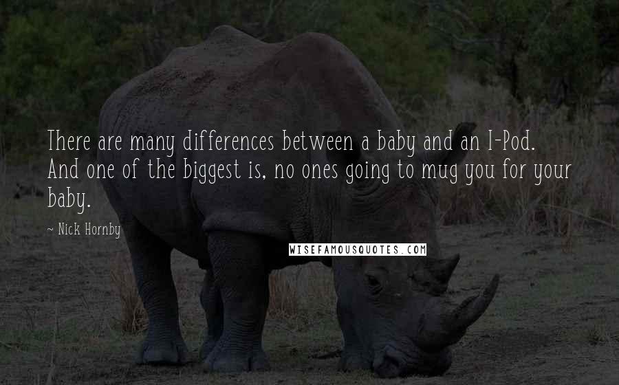 Nick Hornby Quotes: There are many differences between a baby and an I-Pod. And one of the biggest is, no ones going to mug you for your baby.