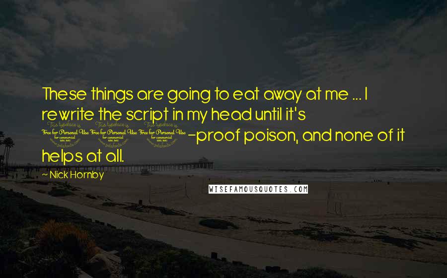 Nick Hornby Quotes: These things are going to eat away at me ... I rewrite the script in my head until it's 100-proof poison, and none of it helps at all.