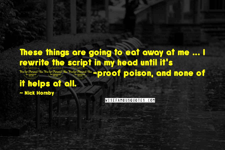 Nick Hornby Quotes: These things are going to eat away at me ... I rewrite the script in my head until it's 100-proof poison, and none of it helps at all.